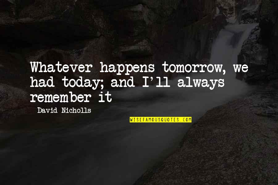 Felicitys Boyfriend Quotes By David Nicholls: Whatever happens tomorrow, we had today; and I'll Felicitys Boyfriend Quotes By David Nicholls: Whatever happens tomorrow, we had today; and I'll