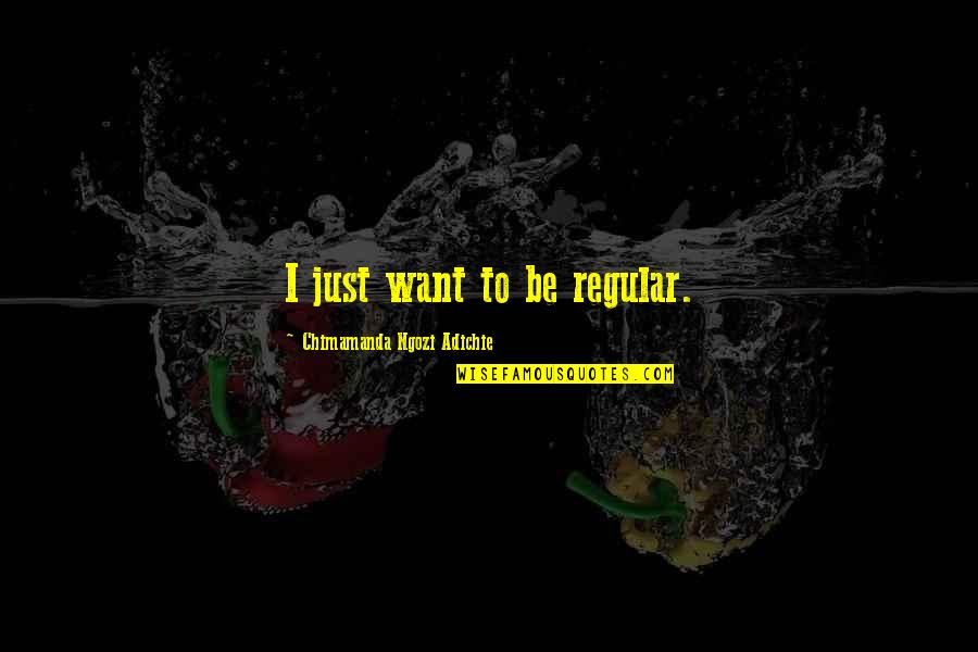 Felicjanki Quotes By Chimamanda Ngozi Adichie: I just want to be regular. Felicjanki Quotes By Chimamanda Ngozi Adichie: I just want to be regular.