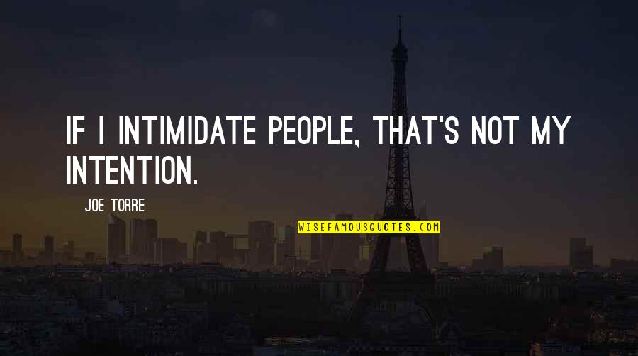 Felidae Quotes By Joe Torre: If I intimidate people, that's not my intention.