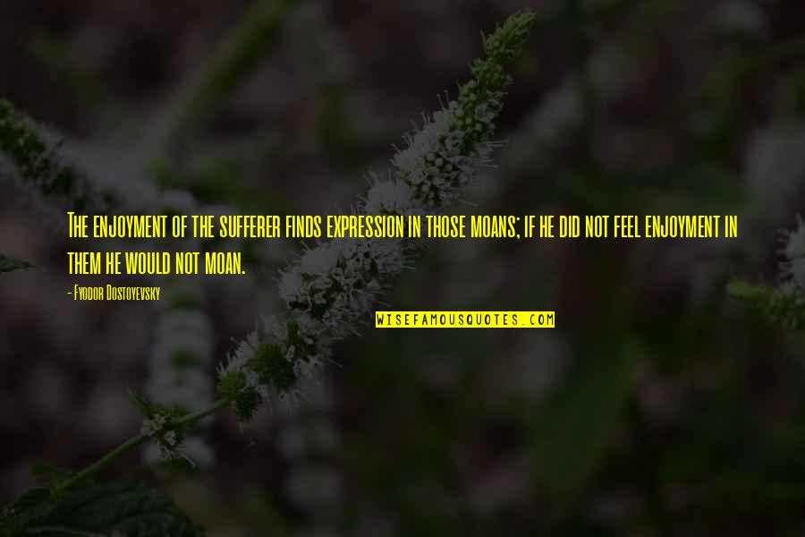 Feliks Zemdegs Quotes By Fyodor Dostoyevsky: The enjoyment of the sufferer finds expression in