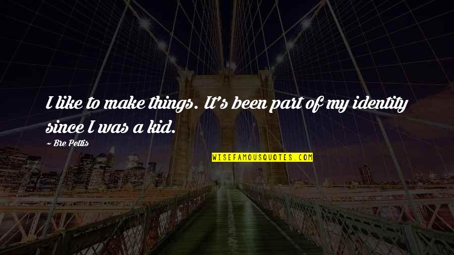 Feliksas Jankevicius Quotes By Bre Pettis: I like to make things. It's been part