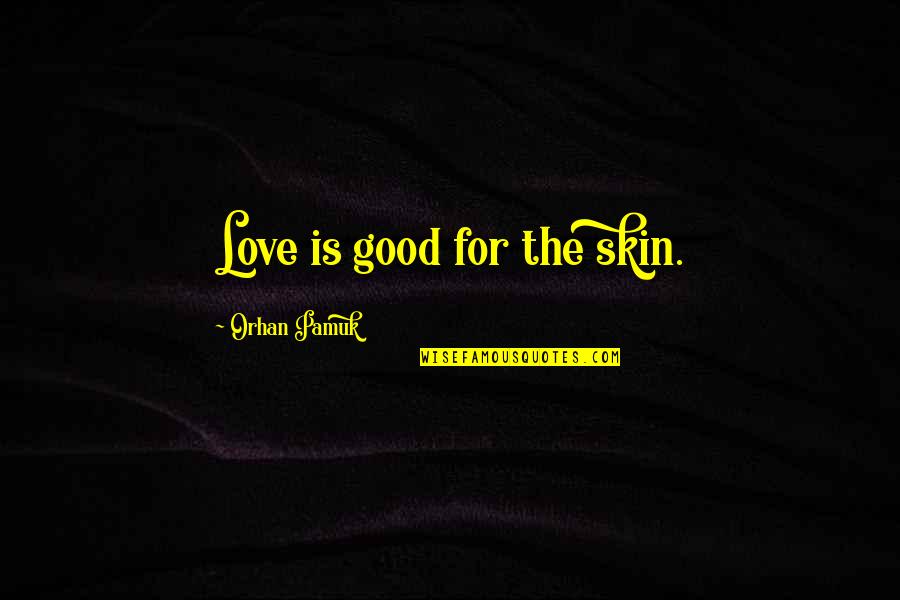 Felina Episode Quotes By Orhan Pamuk: Love is good for the skin. Felina Episode Quotes By Orhan Pamuk: Love is good for the skin.