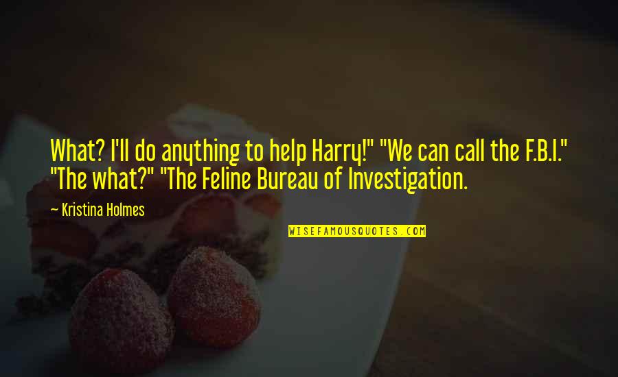 Feline Quotes By Kristina Holmes: What? I'll do anything to help Harry!" "We