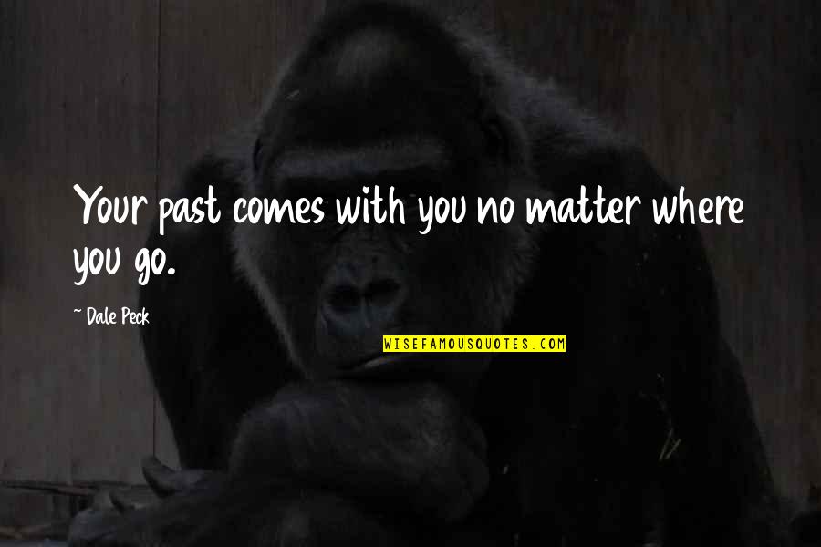 Feling Quotes By Dale Peck: Your past comes with you no matter where