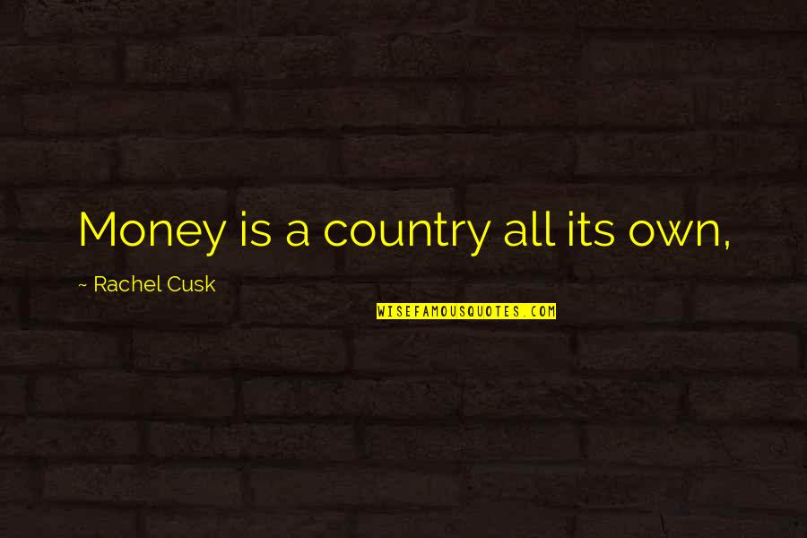 Felingova Quotes By Rachel Cusk: Money is a country all its own, Felingova Quotes By Rachel Cusk: Money is a country all its own,