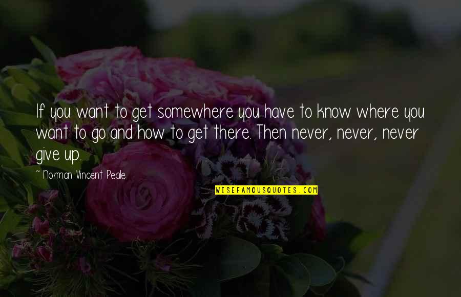 Felinity Quotes By Norman Vincent Peale: If you want to get somewhere you have