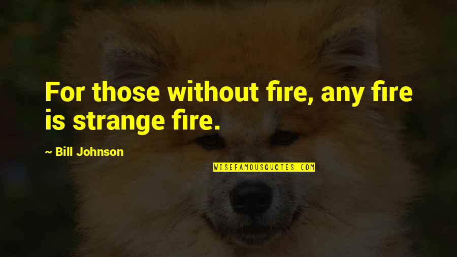 Felinosis Quotes By Bill Johnson: For those without fire, any fire is strange