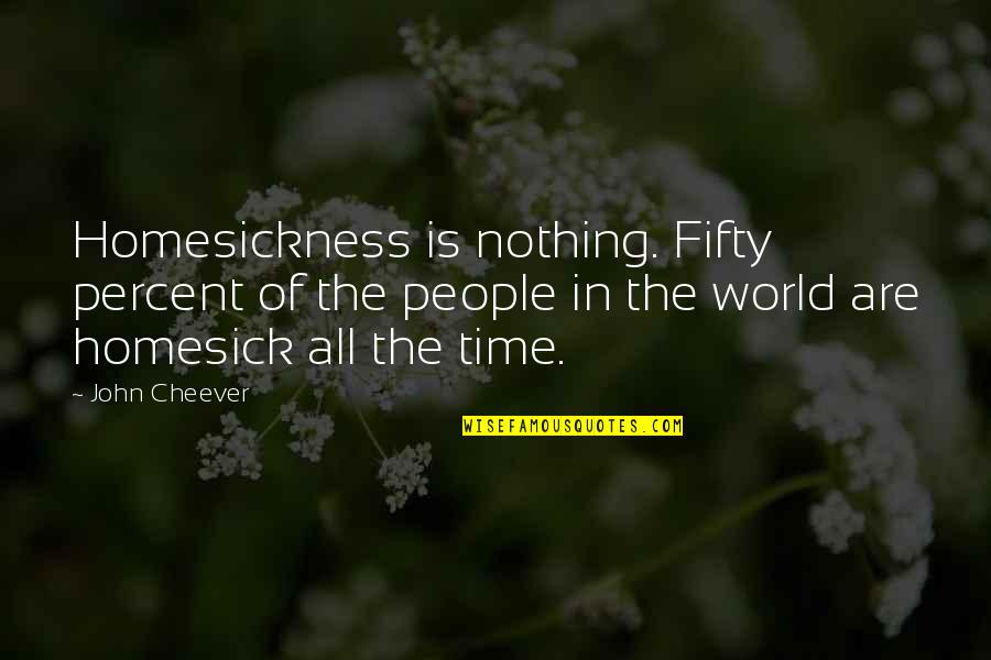 Felions Quotes By John Cheever: Homesickness is nothing. Fifty percent of the people Felions Quotes By John Cheever: Homesickness is nothing. Fifty percent of the people