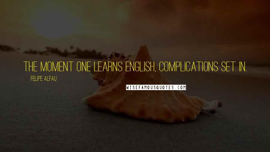 Felipe Alfau quotes: The moment one learns English, complications set in.