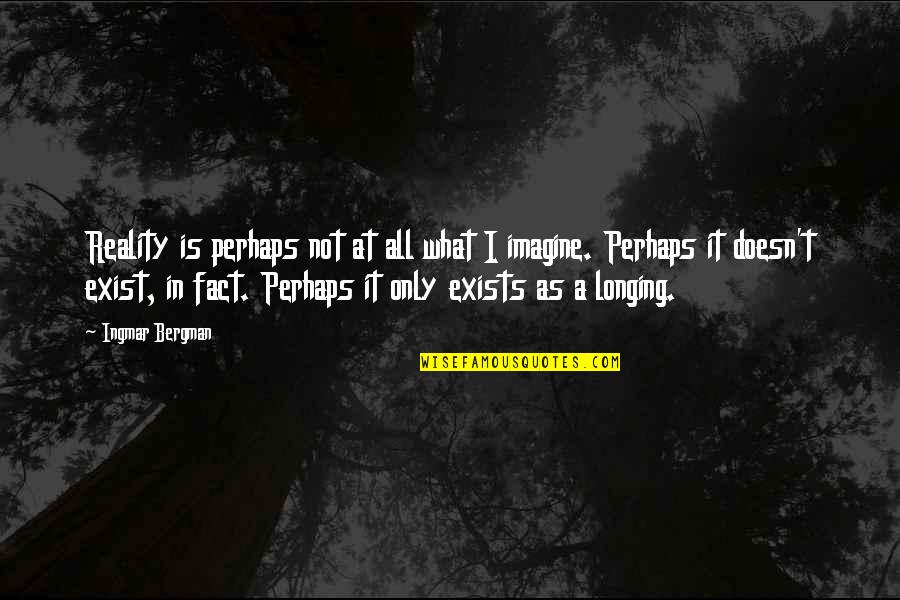 Felipe Andres Coronel Quotes By Ingmar Bergman: Reality is perhaps not at all what I