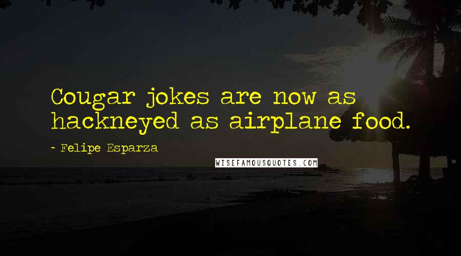 Felipe Esparza quotes: Cougar jokes are now as hackneyed as airplane food.