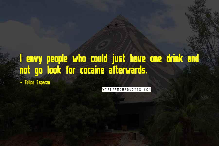 Felipe Esparza quotes: I envy people who could just have one drink and not go look for cocaine afterwards.