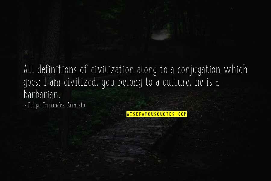 Felipe Fernandez-armesto Quotes By Felipe Fernandez-Armesto: All definitions of civilization along to a conjugation