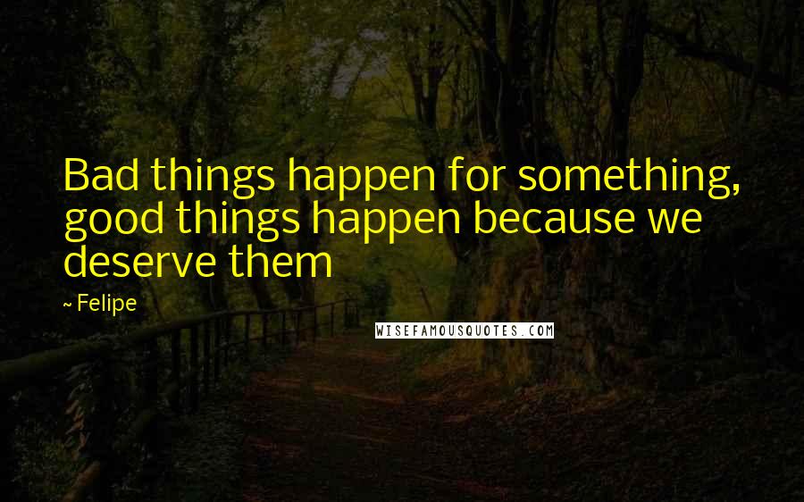 Felipe quotes: Bad things happen for something, good things happen because we deserve them