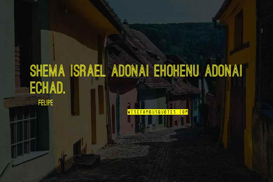 Felipe Quotes By Felipe: Shema Israel Adonai Ehohenu Adonai Echad.