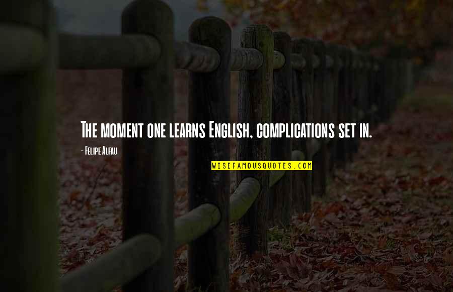 Felipe Quotes By Felipe Alfau: The moment one learns English, complications set in.