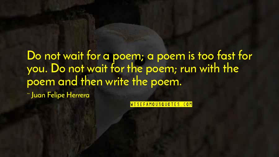 Felipe Quotes By Juan Felipe Herrera: Do not wait for a poem; a poem
