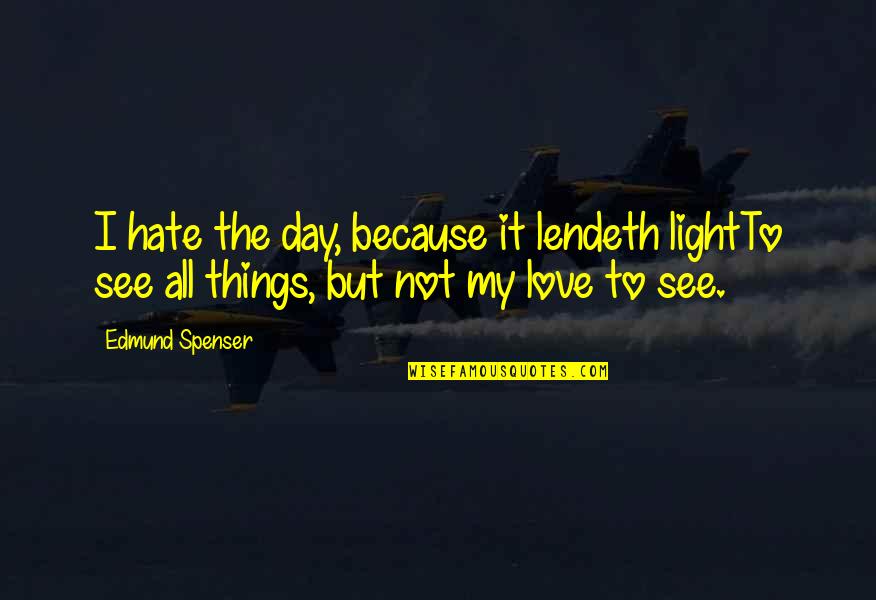 Felirat Info Quotes By Edmund Spenser: I hate the day, because it lendeth lightTo
