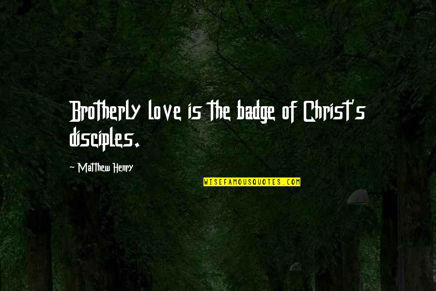 Felisatti Polisher Quotes By Matthew Henry: Brotherly love is the badge of Christ's disciples. Felisatti Polisher Quotes By Matthew Henry: Brotherly love is the badge of Christ's disciples.