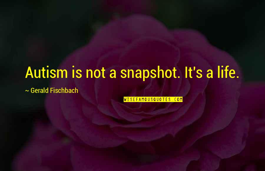 Felisberto Verano Quotes By Gerald Fischbach: Autism is not a snapshot. It's a life. Felisberto Verano Quotes By Gerald Fischbach: Autism is not a snapshot. It's a life.