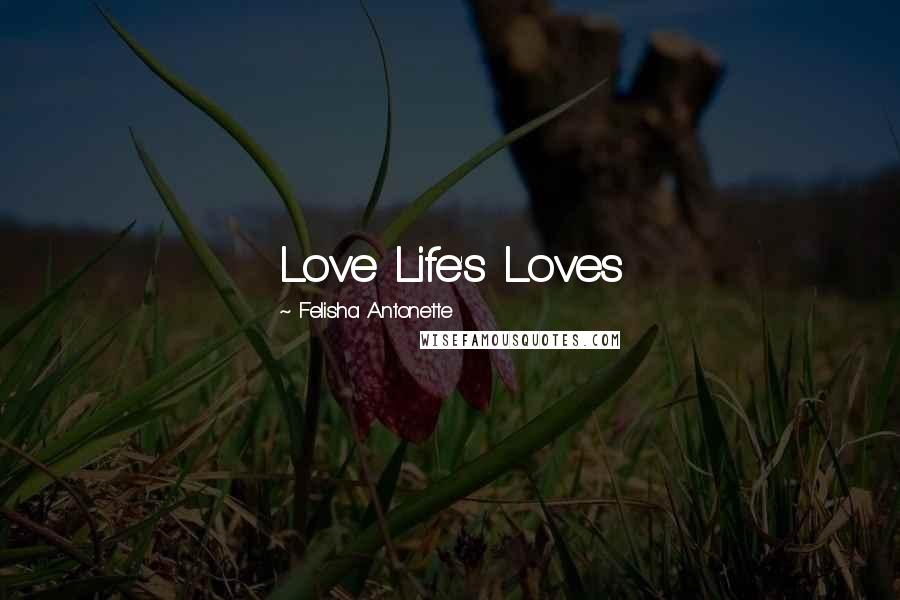 Felisha Antonette quotes: Love Life's Loves