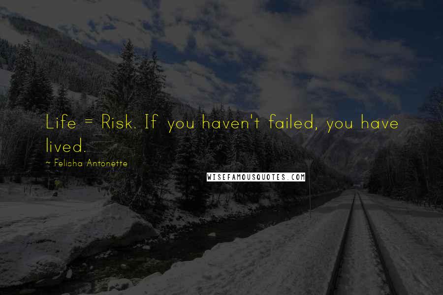 Felisha Antonette quotes: Life = Risk. If you haven't failed, you have lived.