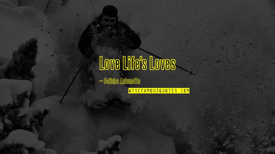 Felisha's Quotes By Felisha Antonette: Love Life's Loves