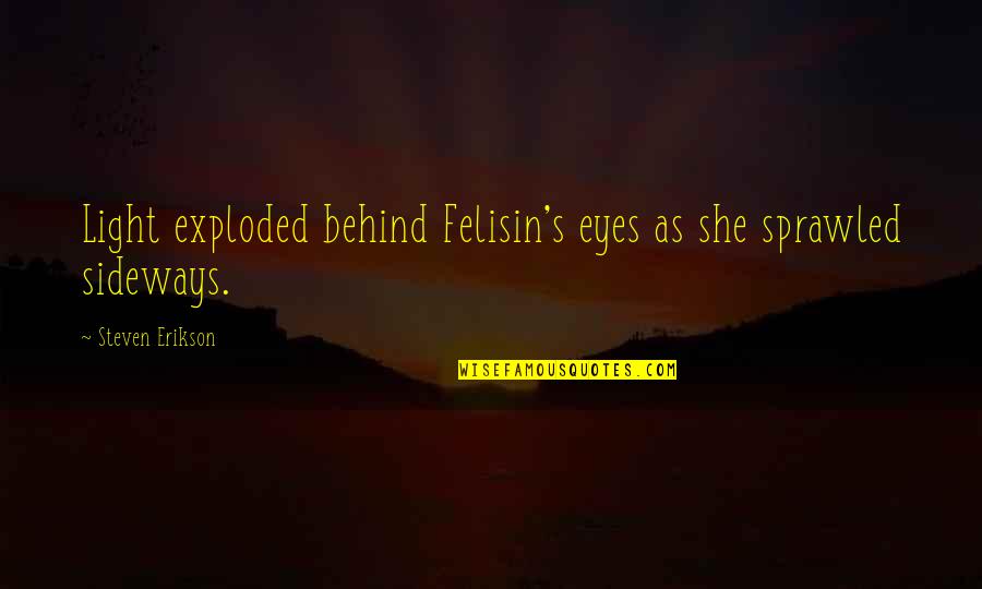 Felisin's Quotes By Steven Erikson: Light exploded behind Felisin's eyes as she sprawled