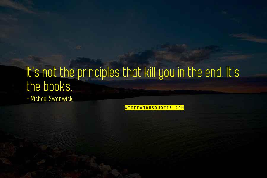 Felitti Aces Quotes By Michael Swanwick: It's not the principles that kill you in Felitti Aces Quotes By Michael Swanwick: It's not the principles that kill you in