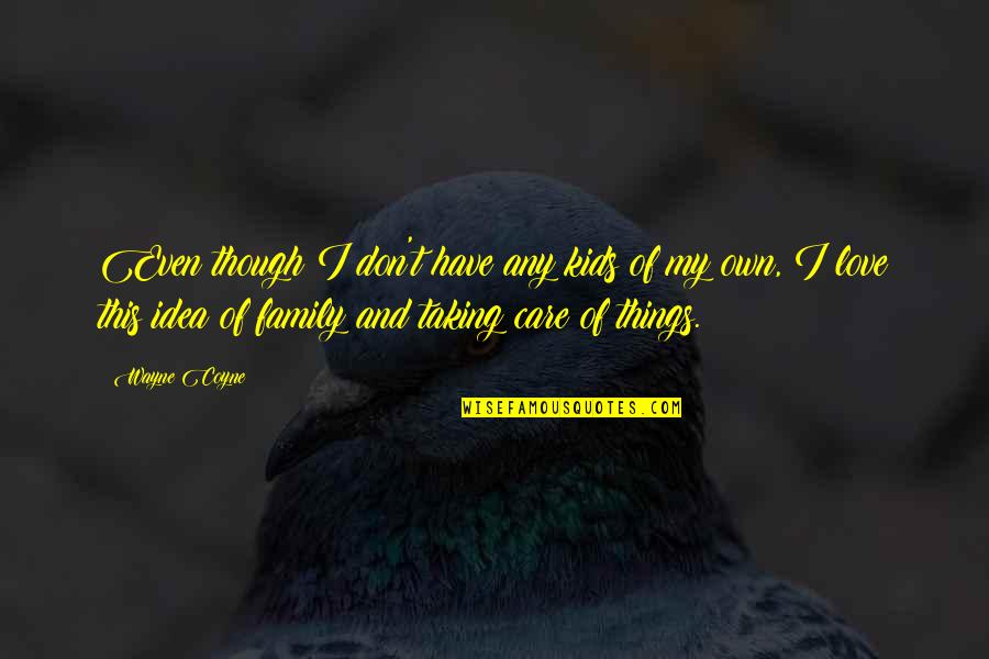 Feliu Maseras Quotes By Wayne Coyne: Even though I don't have any kids of Feliu Maseras Quotes By Wayne Coyne: Even though I don't have any kids of