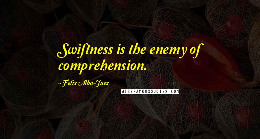 Felix Alba-Juez quotes: Swiftness is the enemy of comprehension.