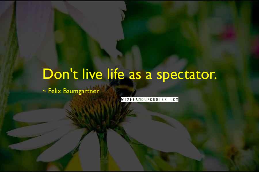 Felix Baumgartner quotes: Don't live life as a spectator.