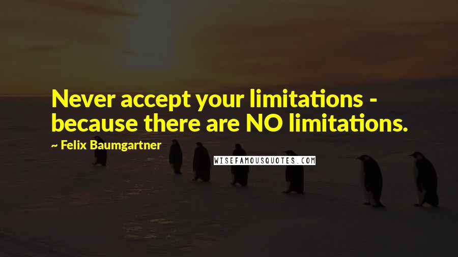 Felix Baumgartner quotes: Never accept your limitations - because there are NO limitations.