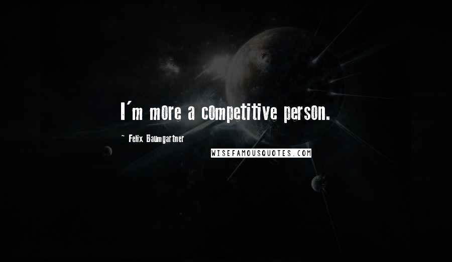 Felix Baumgartner quotes: I'm more a competitive person.