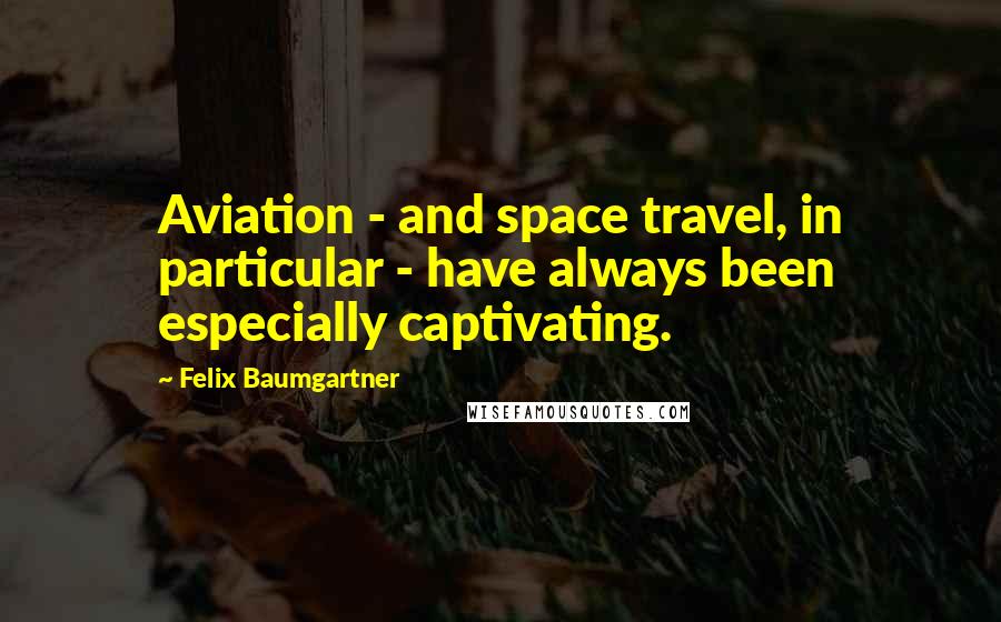 Felix Baumgartner quotes: Aviation - and space travel, in particular - have always been especially captivating.