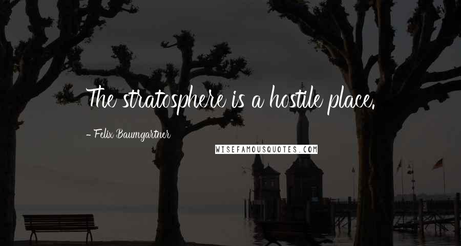 Felix Baumgartner quotes: The stratosphere is a hostile place.