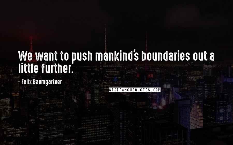 Felix Baumgartner quotes: We want to push mankind's boundaries out a little further.
