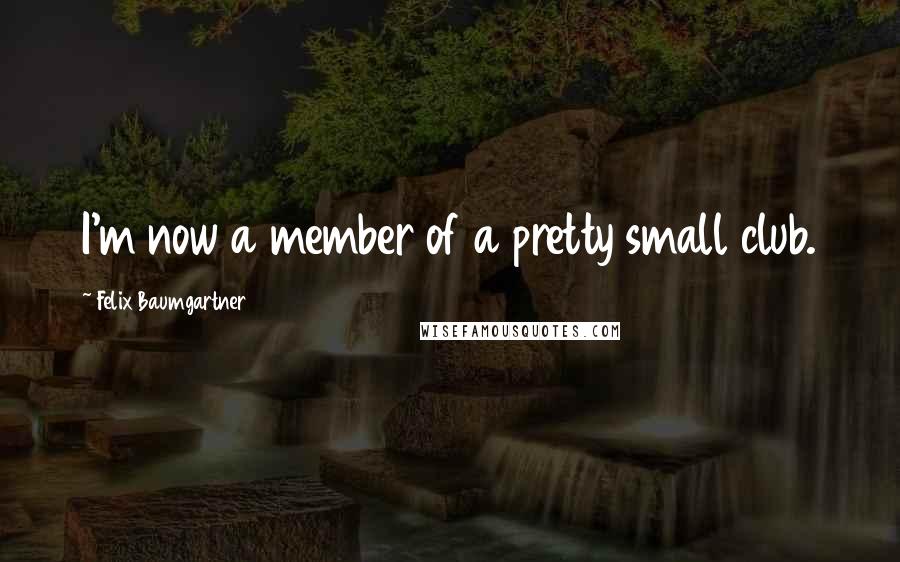 Felix Baumgartner quotes: I'm now a member of a pretty small club.