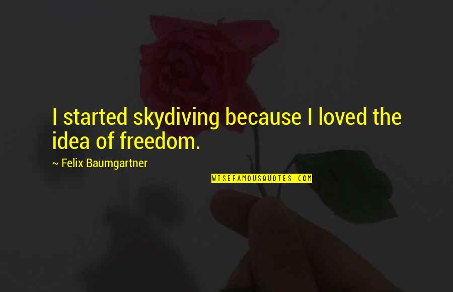 Felix Baumgartner Quotes By Felix Baumgartner: I started skydiving because I loved the idea Felix Baumgartner Quotes By Felix Baumgartner: I started skydiving because I loved the idea