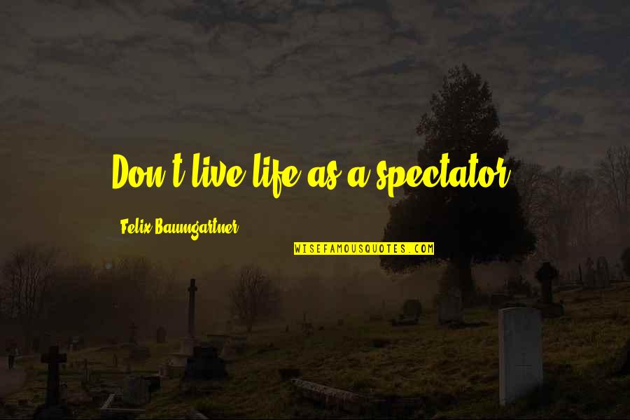 Felix Baumgartner Quotes By Felix Baumgartner: Don't live life as a spectator. Felix Baumgartner Quotes By Felix Baumgartner: Don't live life as a spectator.