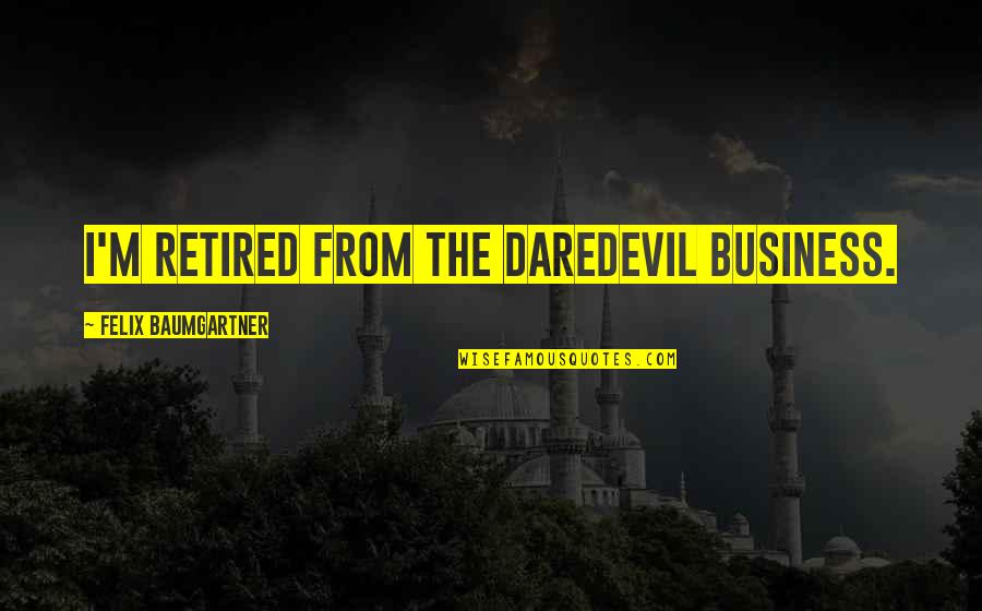 Felix Baumgartner Quotes By Felix Baumgartner: I'm retired from the daredevil business. Felix Baumgartner Quotes By Felix Baumgartner: I'm retired from the daredevil business.