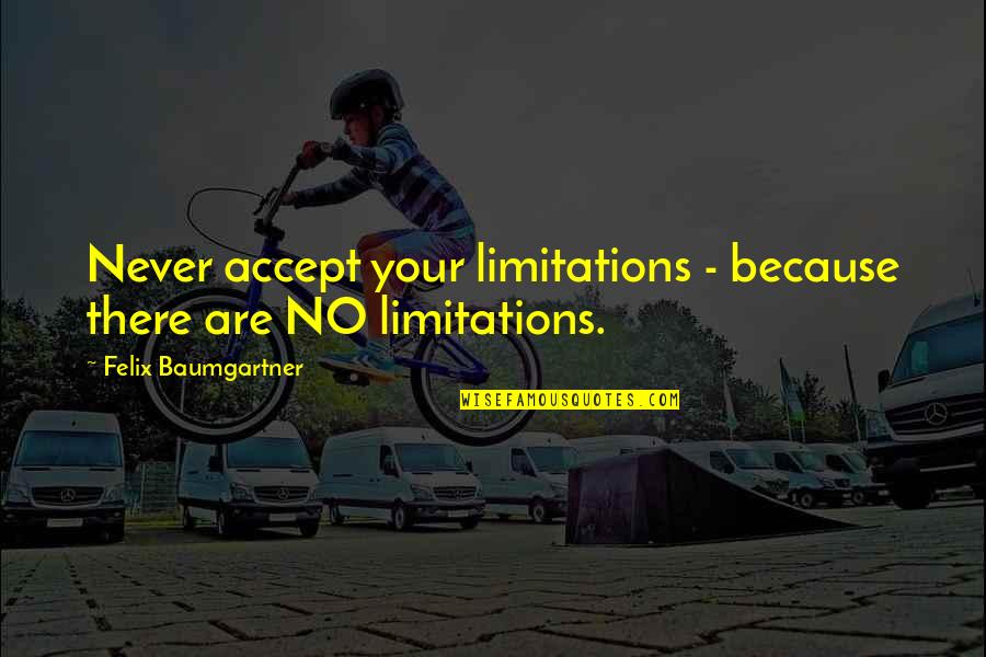 Felix Baumgartner Quotes By Felix Baumgartner: Never accept your limitations - because there are Felix Baumgartner Quotes By Felix Baumgartner: Never accept your limitations - because there are