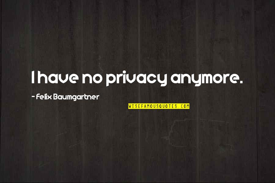 Felix Baumgartner Quotes By Felix Baumgartner: I have no privacy anymore. Felix Baumgartner Quotes By Felix Baumgartner: I have no privacy anymore.