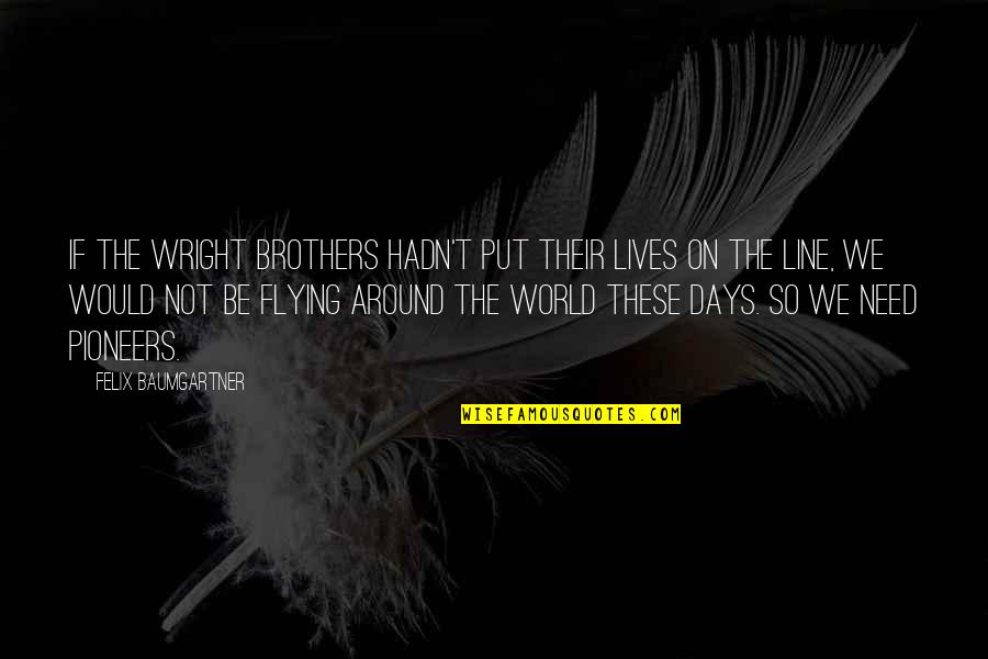 Felix Baumgartner Quotes By Felix Baumgartner: If the Wright brothers hadn't put their lives Felix Baumgartner Quotes By Felix Baumgartner: If the Wright brothers hadn't put their lives