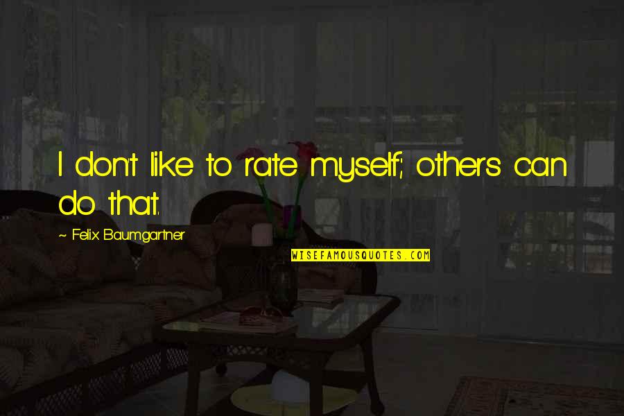 Felix Baumgartner Quotes By Felix Baumgartner: I don't like to rate myself; others can Felix Baumgartner Quotes By Felix Baumgartner: I don't like to rate myself; others can