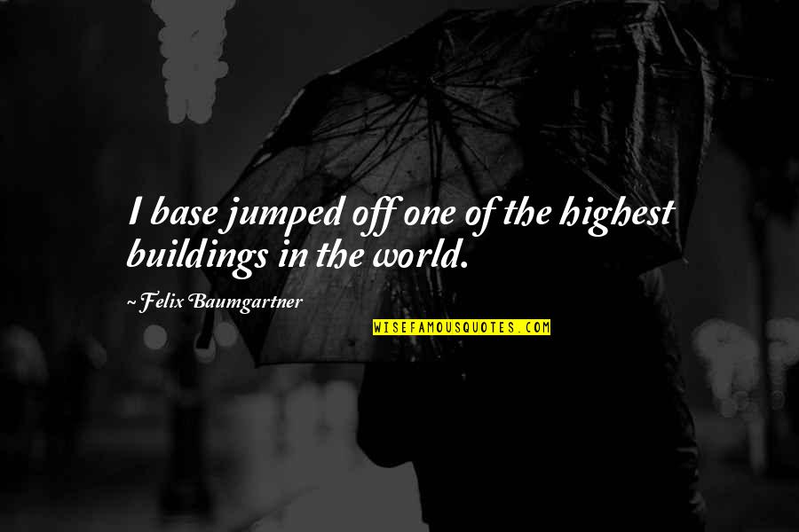 Felix Baumgartner Quotes By Felix Baumgartner: I base jumped off one of the highest Felix Baumgartner Quotes By Felix Baumgartner: I base jumped off one of the highest
