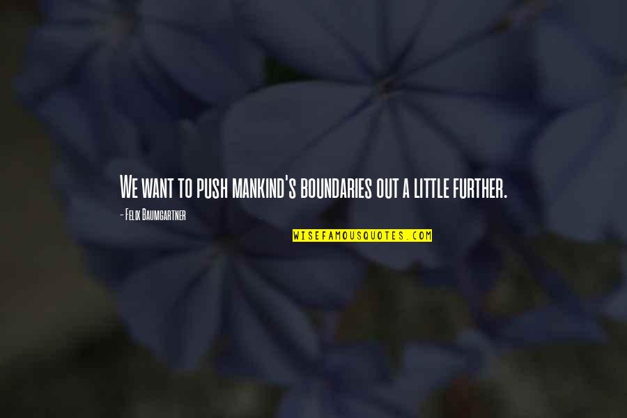 Felix Baumgartner Quotes By Felix Baumgartner: We want to push mankind's boundaries out a Felix Baumgartner Quotes By Felix Baumgartner: We want to push mankind's boundaries out a