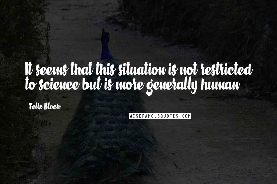 Felix Bloch quotes: It seems that this situation is not restricted to science but is more generally human.