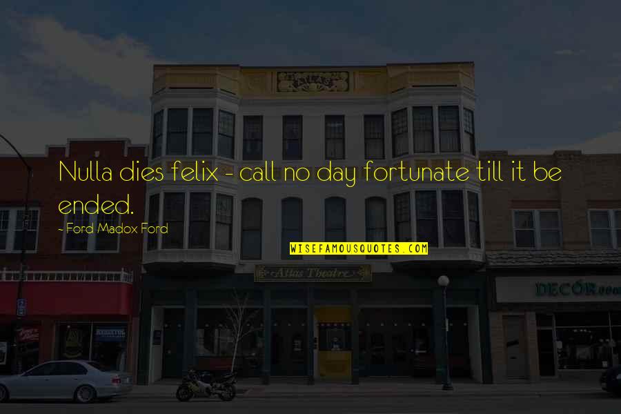 Felix Call Quotes By Ford Madox Ford: Nulla dies felix - call no day fortunate
