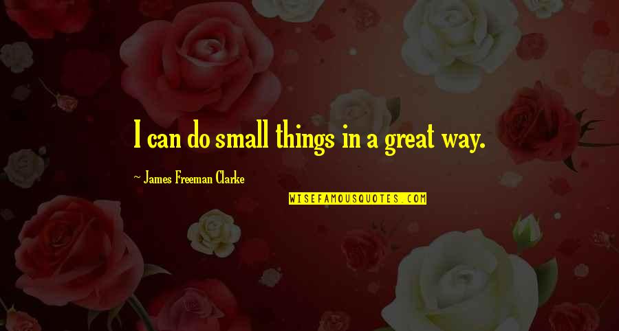 Felix Call Quotes By James Freeman Clarke: I can do small things in a great